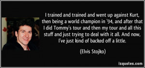 and trained and went up against Kurt, then being a world champion ...