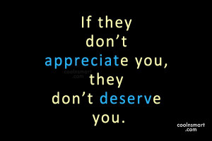 ... Unappreciated Quote: If they don’t appreciate you, they don’t