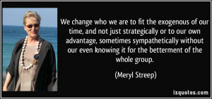 ... even knowing it for the betterment of the whole group. - Meryl Streep