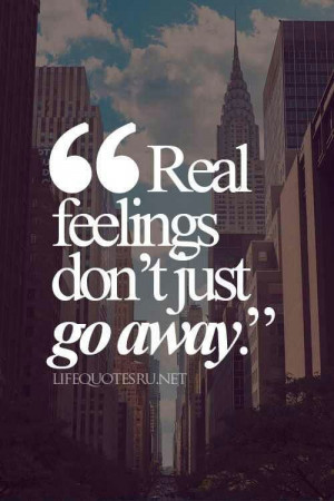 Real feelings don't just go away.