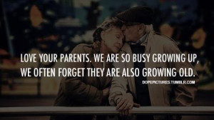 Love your parents. We are so busy growing up, we often forget they are ...