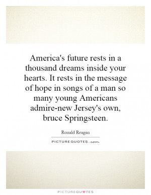 America's future rests in a thousand dreams inside your hearts. It ...