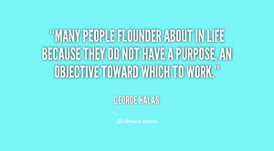 Many people flounder about in life because they do not have a purpose ...