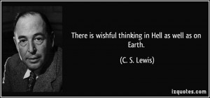 There is wishful thinking in Hell as well as on Earth. - C. S. Lewis