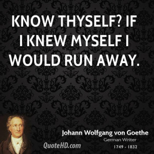 Know thyself? If I knew myself I would run away.