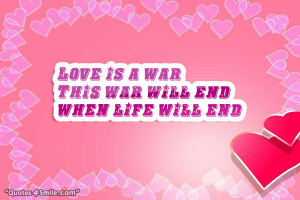 Love is war. This war will end when life will end.