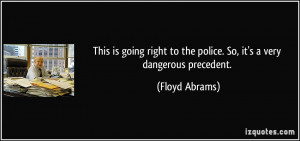 ... to the police. So, it's a very dangerous precedent. - Floyd Abrams