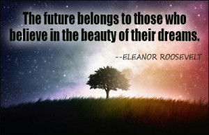 The future belongs to those who believe in the beauty of their dreams.