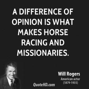 Will Rogers - A difference of opinion is what makes horse racing and ...