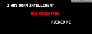 was born intelligent but education ruined me Profile Facebook Covers