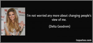 not worried any more about changing people's view of me. - Delta ...