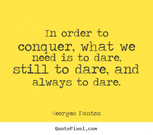 In order to conquer, what we need is to dare, still to dare, and ...