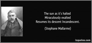 ... exalted Resumes its descent Incandescent. - Stephane Mallarme