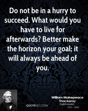 Do not be in a hurry to succeed. What would you have to live for ...