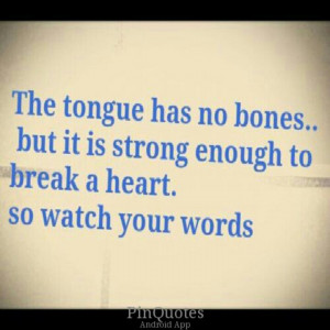 ... bones.. but it is strong enough to break a heart. SO WATCH YOUR WORDS