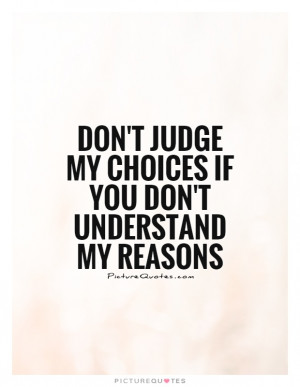 ... judge my choices if you don't understand my reasons Picture Quote #1