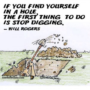 if you find yourself in a hole, the first thing to do is stop digging ...