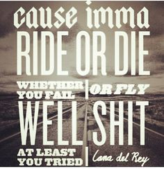 Ride or die!!..unless otherwise More