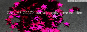 CALL ME CRAZY but you really have no Profile Facebook Covers