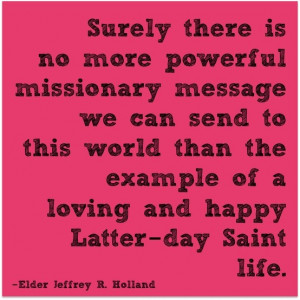 ... Elder Jeffrey R. Holland teaches that this can be a great missionary