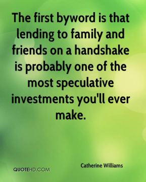 The first byword is that lending to family and friends on a handshake ...