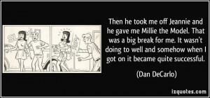 me off Jeannie and he gave me Millie the Model. That was a big break ...