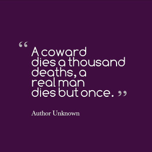 11. “A coward dies a thousand deaths, a real man dies but once ...
