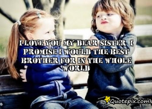 love you my dear sister, i promise i would the best brother for in ...