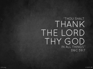 ... thank the Lord Thy God in all things. Doctrine and Covenants 59:7