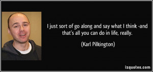 just sort of go along and say what I think -and that's all you can ...