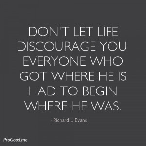 ... who got where he is had to begin where he was. – Richard L. Evans