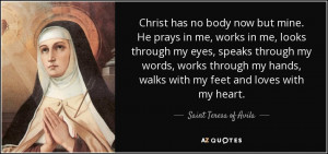 ... hands, walks with my feet and loves with my heart. - Teresa of Avila