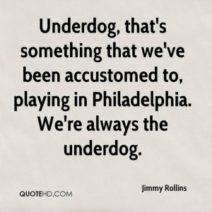 Underdog, that's something that we've been accustomed to, playing in ...