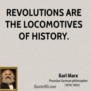 Revolutions are the locomotives of history.