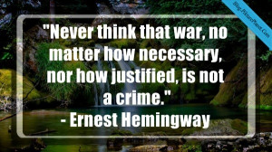 Never think that war, no matter how necessary, nor how justified, is ...