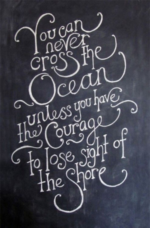 Find the courage to lose sight of the shore.