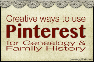 Creative ways to use Pinterest for Genealogy & Family History