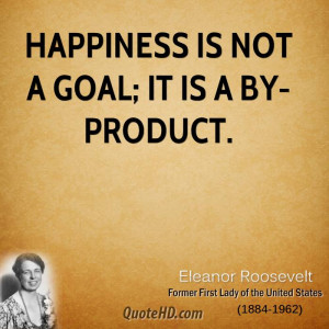Happiness is not a goal; it is a by-product.