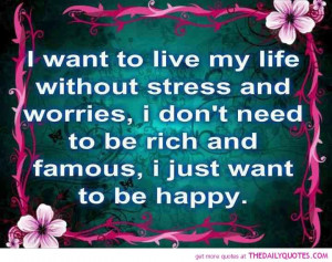 ... Need To Be Rich And Famous I Just Want To Be Happy - Stress Quotes