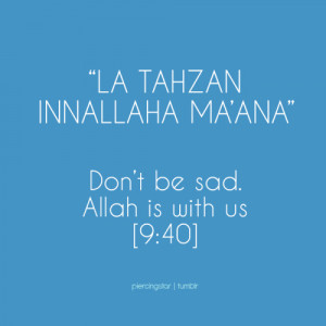 La tahzan Innallaha ma’ana”Don’t be sad. Allah is with us. [9:40 ...