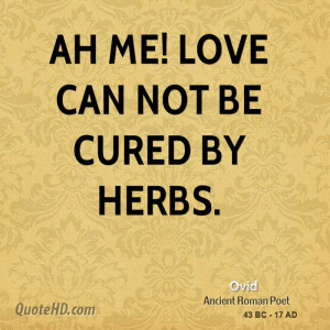 Ah me! love can not be cured by herbs.
