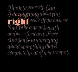 Quotes Picture: think to yourself, can i do anything about this right ...