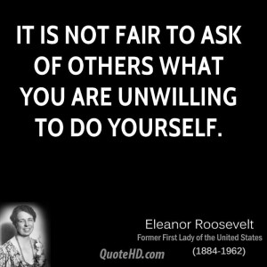 It is not fair to ask of others what you are unwilling to do yourself.