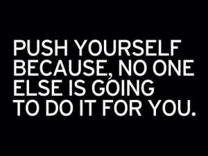 Push yourself, drive, determination
