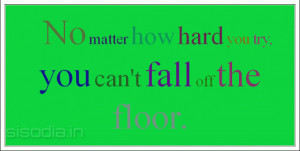 No matter how hard you try, you can't fall off the floor.
