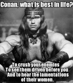 Conan. What is best in life