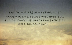 Bad things are always going to happen in life. People will hurt you ...