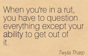 When You’re In A Rut, You Have To Question Everything Except Your ...