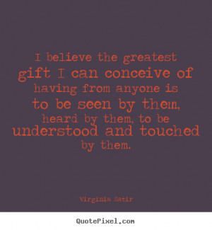 ... heard by them, to be understood and touched by them. - Virginia Satir