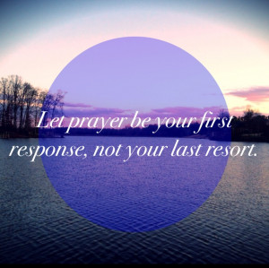 Let prayer be your first response, not your last resort-Joyce Meyer-